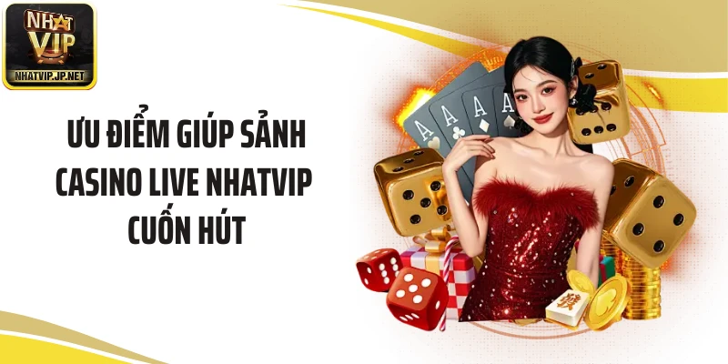 Ưu điểm giúp sảnh Casino live NHATVIP cuốn hút
