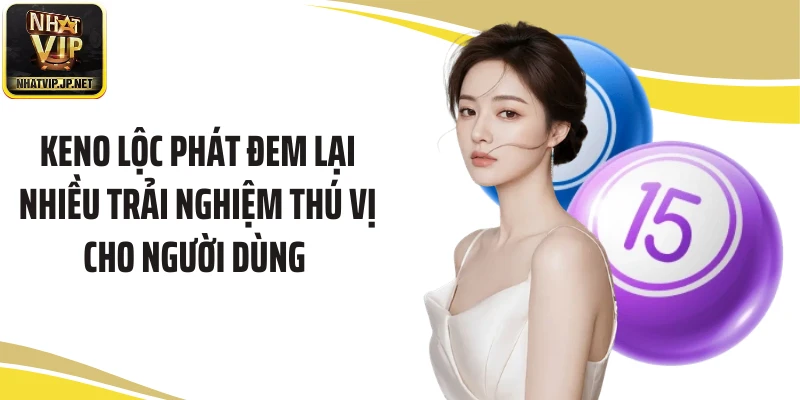 Keno Lộc Phát đem lại nhiều trải nghiệm thú vị cho người dùng 