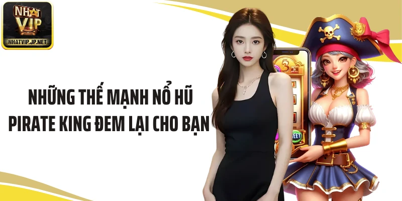 Những thế mạnh nổ hũ Pirate King đem lại cho bạn 