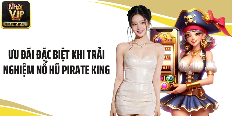 Ưu đãi đặc biệt khi trải nghiệm nổ hũ Pirate King