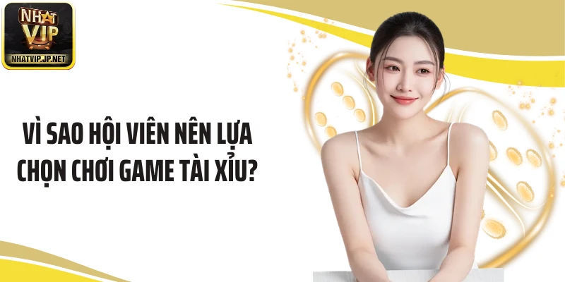 Vì sao hội viên nên lựa chọn chơi game tài xỉu?